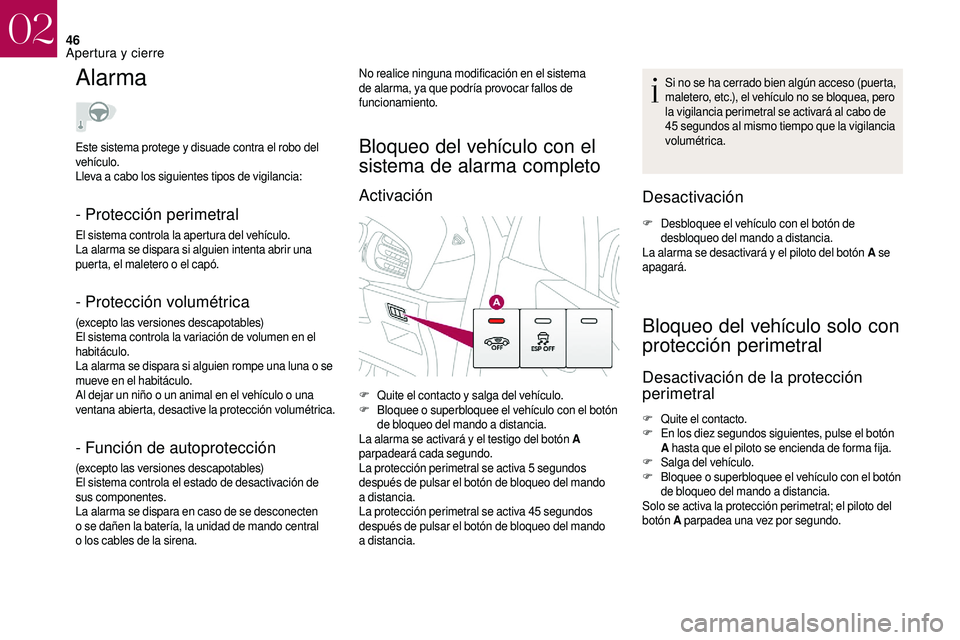 CITROEN DS3 2018  Manuales de Empleo (in Spanish) 46
Alarma
- Protección perimetral
El sistema controla la apertura del vehículo.
La alarma se dispara si alguien intenta abrir una 
puerta, el maletero o  el capó.
- Protección volumétrica
(except