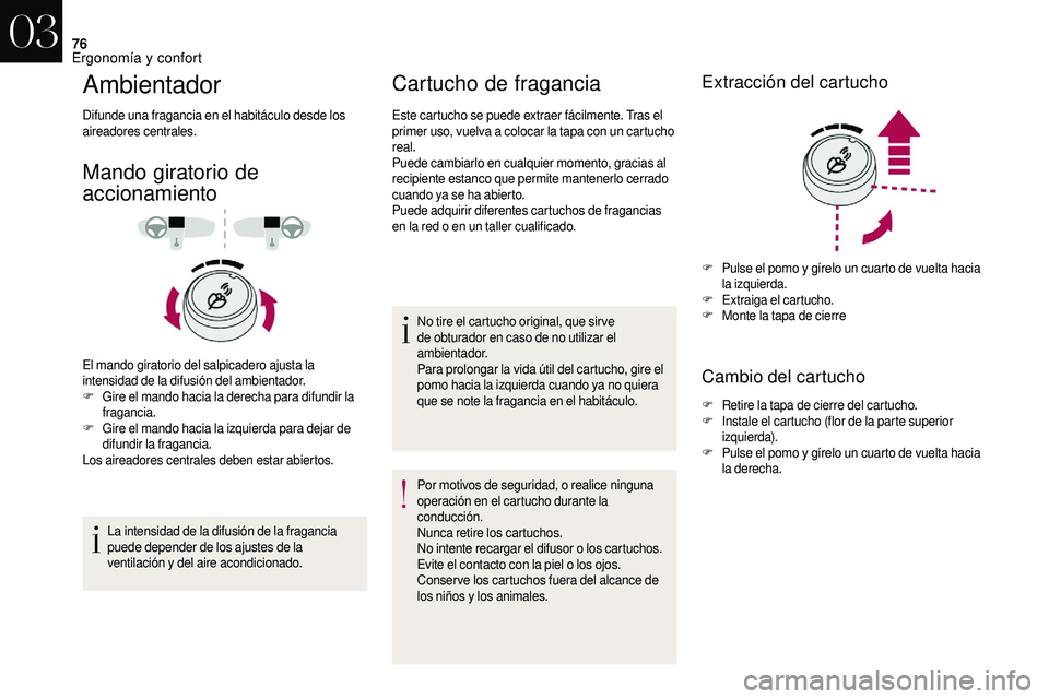 CITROEN DS3 2018  Manuales de Empleo (in Spanish) 76
Ambientador
Difunde una fragancia en el habitáculo desde los 
aireadores centrales.
Mando giratorio de 
accionamiento
El mando giratorio del salpicadero ajusta la 
intensidad de la difusión del a