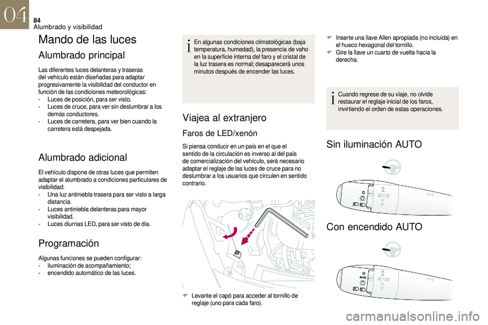 CITROEN DS3 2018 Manuales de Empleo (in Spanish) 84
Mando de las luces
Alumbrado principal
Las diferentes luces delanteras y traseras
d el vehículo están diseñadas para adaptar
progresivamente la visibilidad del conductor en
función de las co CITROEN DS3 2018 Manuales de Empleo (in Spanish) 84
Mando de las luces
Alumbrado principal
Las diferentes luces delanteras y traseras
d el vehículo están diseñadas para adaptar
progresivamente la visibilidad del conductor en
función de las co