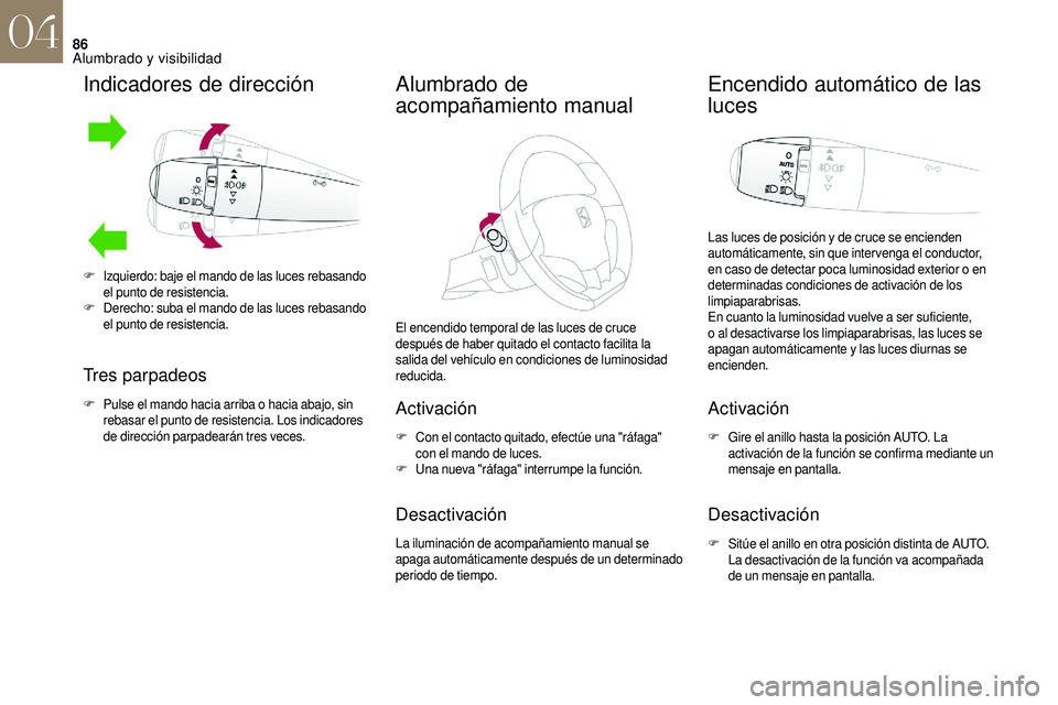 CITROEN DS3 2018 Manuales de Empleo (in Spanish) 86
Indicadores de dirección
Tres parpadeos
F Pulse el mando hacia arriba o hacia abajo, sin
rebasar el punto de resistencia. Los indicadores
de dirección parpadearán tres veces.
Alumbrado de
ac CITROEN DS3 2018 Manuales de Empleo (in Spanish) 86
Indicadores de dirección
Tres parpadeos
F Pulse el mando hacia arriba o hacia abajo, sin
rebasar el punto de resistencia. Los indicadores
de dirección parpadearán tres veces.
Alumbrado de
ac