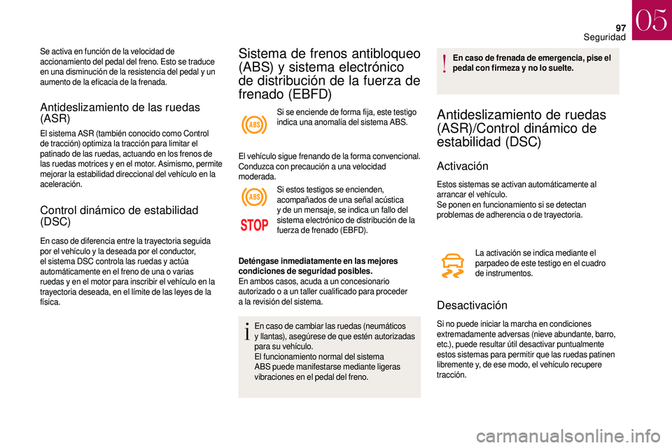 CITROEN DS3 2018 Manuales de Empleo (in Spanish) 97
Antideslizamiento de las ruedas
(ASR)
El sistema ASR (también conocido como Control
de tracción) optimiza la tracción para limitar el
patinado de las ruedas, actuando en los frenos de
las ru CITROEN DS3 2018 Manuales de Empleo (in Spanish) 97
Antideslizamiento de las ruedas
(ASR)
El sistema ASR (también conocido como Control
de tracción) optimiza la tracción para limitar el
patinado de las ruedas, actuando en los frenos de
las ru