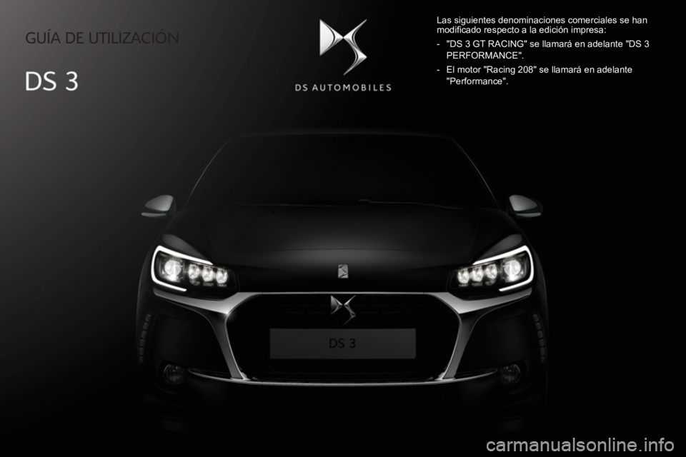 CITROEN DS3 2017 Manuales de Empleo (in Spanish) GUÍA DE UTILIZACIÓN
Las siguientes denominaciones comerciales se han
modifi cado respecto a la edición impresa:
- "DS 3 GT RACING" se llamará en adelante "DS 3 PERFORMANCE".
CITROEN DS3 2017 Manuales de Empleo (in Spanish) GUÍA DE UTILIZACIÓN
Las siguientes denominaciones comerciales se han
modifi cado respecto a la edición impresa:
- "DS 3 GT RACING" se llamará en adelante "DS 3 PERFORMANCE".