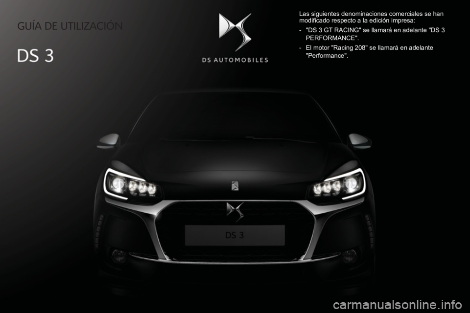 CITROEN DS3 2017  Manuales de Empleo (in Spanish)    GUÍA  DE  UTILIZACIÓN   
  Las siguientes denominaciones comerciales se han 
modiﬁ cado respecto a la edición impresa: 
   -   "DS 3 GT RACING" se llamará en adelante "DS 3  PERFORMANCE". 
  