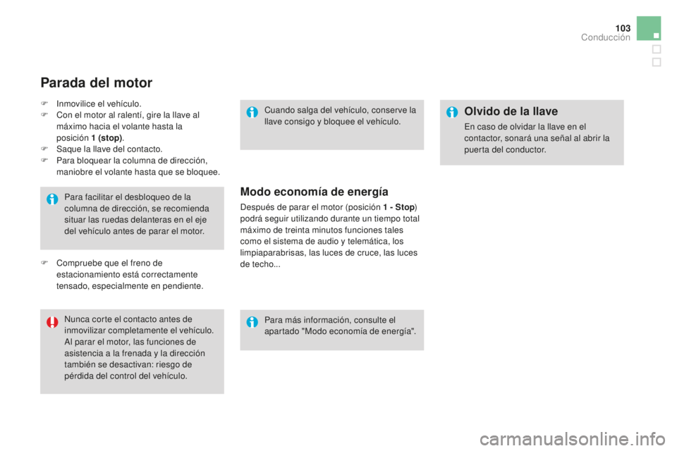 CITROEN DS3 2017  Manuales de Empleo (in Spanish) 103
DS3_es_Chap04_conduite_ed02-2015
Para facilitar el desbloqueo de la 
columna de dirección, se recomienda 
situar las ruedas delanteras en el eje 
del vehículo antes de parar el motor.
Nunca cort