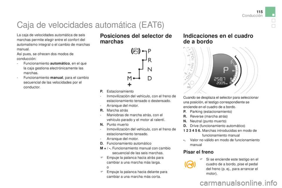 CITROEN DS3 2017  Manuales de Empleo (in Spanish) 11 5
DS3_es_Chap04_conduite_ed02-2015
La caja de velocidades automática de seis 
marchas permite elegir entre el confort del 
automatismo integral o el cambio de marchas 
manual.
Así pues, se ofrece