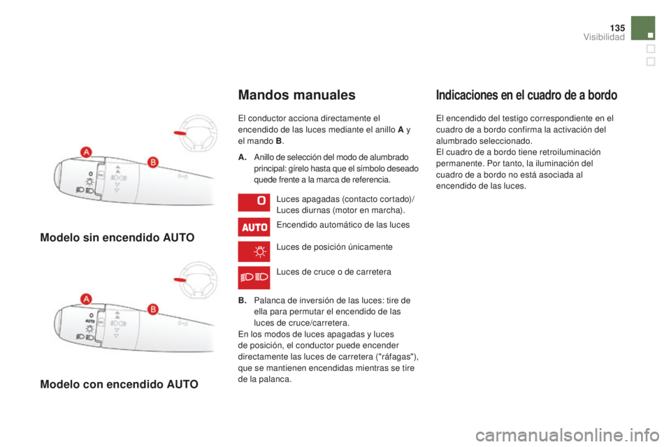 CITROEN DS3 2017  Manuales de Empleo (in Spanish) 135
DS3_es_Chap05_visibilite_ed02-2015
Modelo sin encendido AUTo
M
odelo con encendido AUT
o
Mandos manuales
El conductor acciona directamente el 
encendido de las luces mediante el anillo A y 
el man