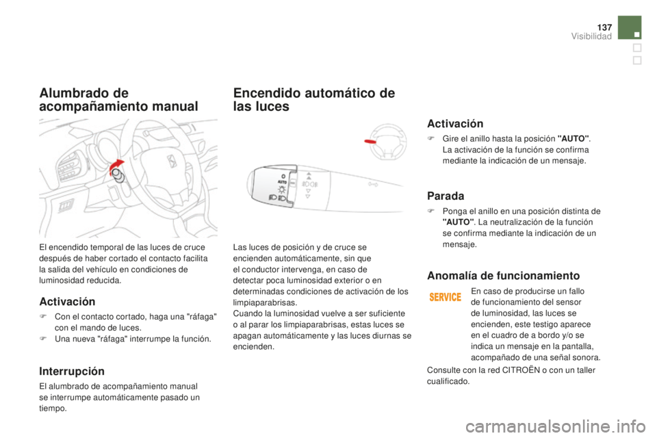 CITROEN DS3 2017  Manuales de Empleo (in Spanish) 137
DS3_es_Chap05_visibilite_ed02-2015
El encendido temporal de las luces de cruce 
después de haber cortado el contacto facilita 
la salida del vehículo en condiciones de 
luminosidad reducida.
Act