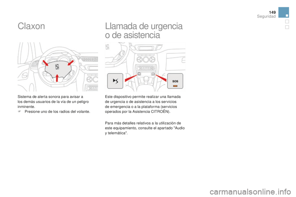 CITROEN DS3 2017  Manuales de Empleo (in Spanish) 149
DS3_es_Chap06_securite_ed02-2015
Claxon
Sistema de alerta sonora para avisar a 
los demás usuarios de la vía de un peligro 
inminente.
F 
P
 resione uno de los radios del volante.
Llamada de urg