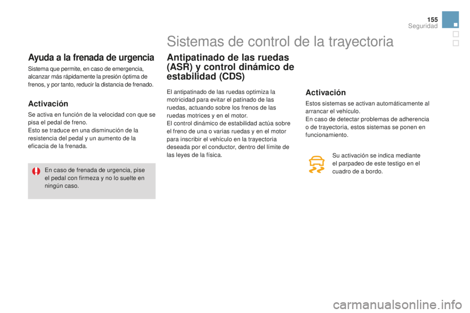 CITROEN DS3 2017  Manuales de Empleo (in Spanish) 155
DS3_es_Chap06_securite_ed02-2015
Ayuda a la frenada de urgencia
Sistema que permite, en caso de emergencia, 
alcanzar más rápidamente la presión óptima de 
frenos, y por tanto, reducir la dist