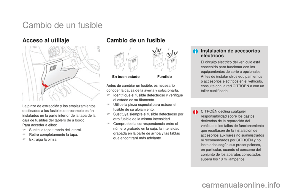 CITROEN DS3 2017  Manuales de Empleo (in Spanish) DS3_es_Chap08_info-pratiques_ed02-2015
Cambio de un fusible
Instalación de accesorios 
eléctricos
El circuito eléctrico del vehículo está 
concebido para funcionar con los 
equipamientos de serie