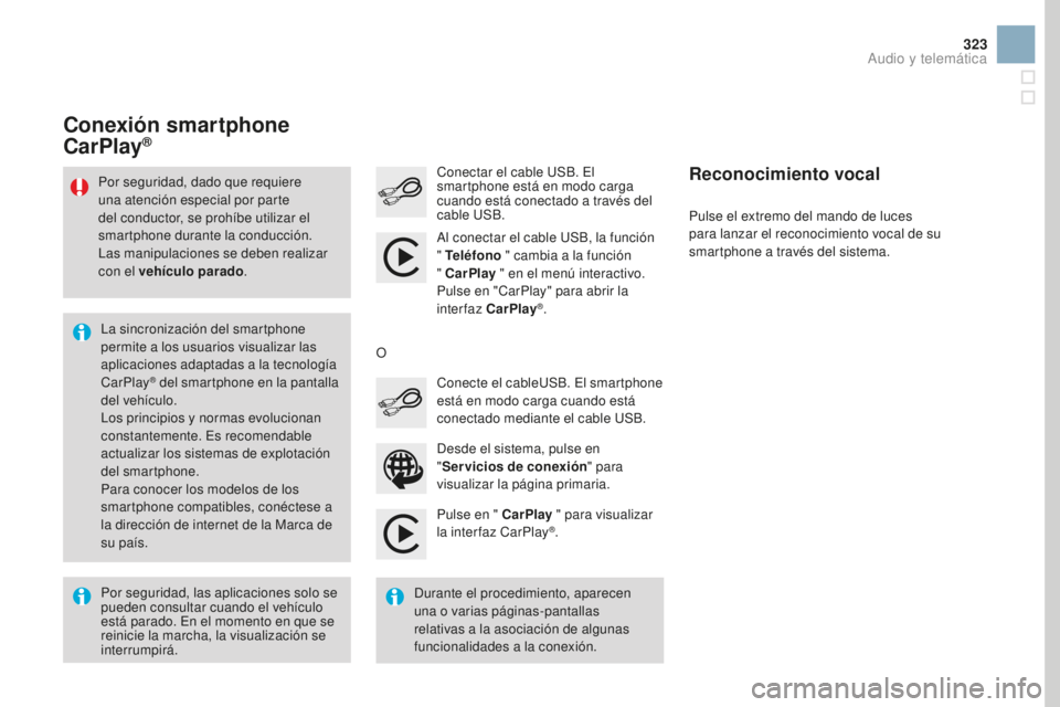 CITROEN DS3 2017  Manuales de Empleo (in Spanish) 323
DS3_es_Chap11c_SMEGplus_ed02-2015
Pulse en " CarPlay " para visualizar 
la interfaz CarPlay®.
Conectar el cable USB. El 
smartphone está en modo carga 
cuando está conectado a través d