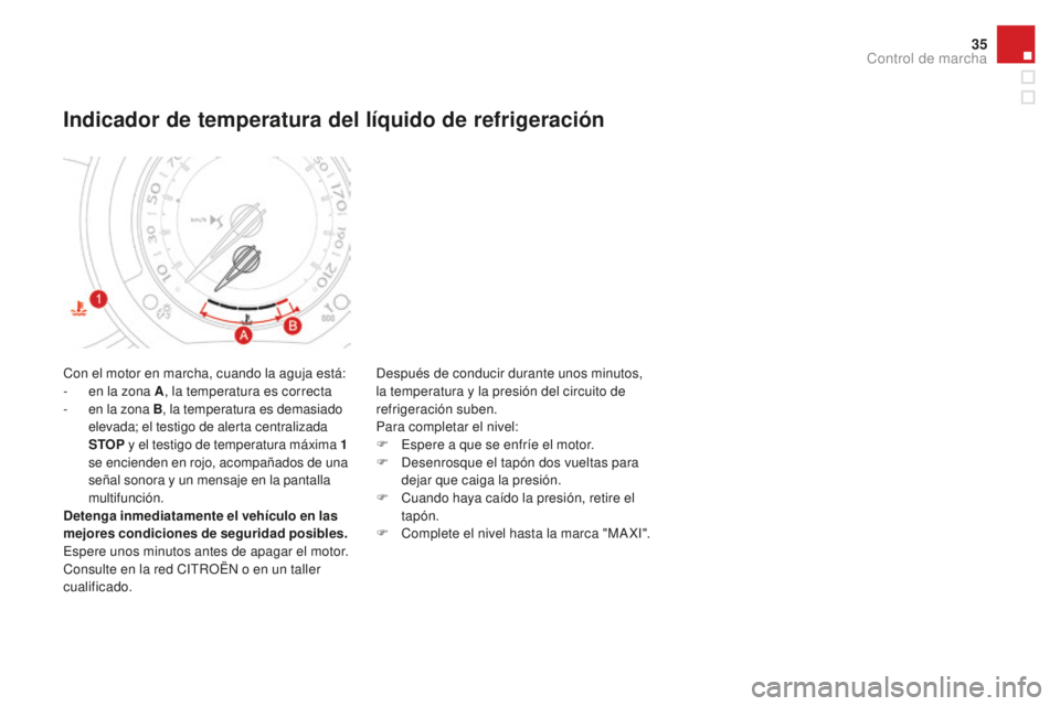 CITROEN DS3 2017  Manuales de Empleo (in Spanish) 35
DS3_es_Chap01_controle-de-marche_ed02-2015
Con el motor en marcha, cuando la aguja está:
- e n la zona A , la temperatura es correcta
-
 e

n la zona B , la temperatura es demasiado 
elevada; el t