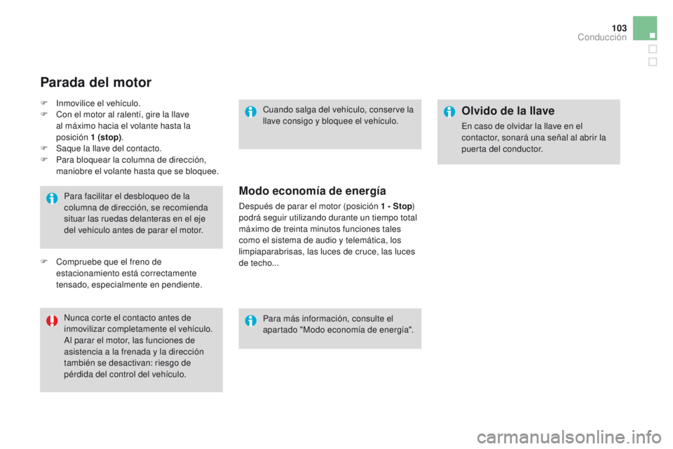 CITROEN DS3 2016  Manuales de Empleo (in Spanish) 103
DS3_es_Chap04_conduite_ed01-2015
Para facilitar el desbloqueo de la 
columna de dirección, se recomienda 
situar las ruedas delanteras en el eje 
del vehículo antes de parar el motor.
Nunca cort