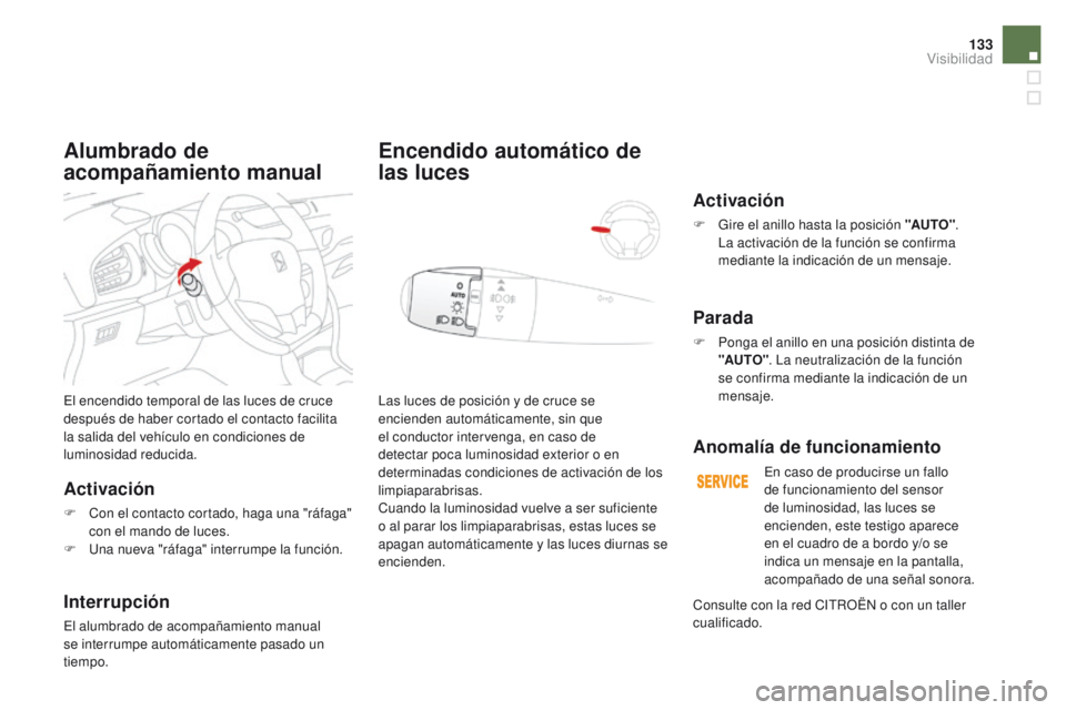 CITROEN DS3 2016  Manuales de Empleo (in Spanish) 133
DS3_es_Chap05_visibilite_ed01-2015
El encendido temporal de las luces de cruce 
después de haber cortado el contacto facilita 
la salida del vehículo en condiciones de 
luminosidad reducida.
Act
