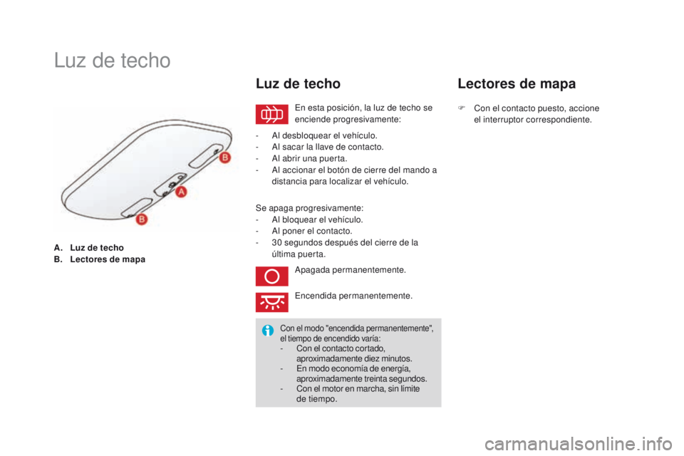CITROEN DS3 2016  Manuales de Empleo (in Spanish) DS3_es_Chap05_visibilite_ed01-2015
A. Luz de techo
B. Lectores de mapa
Luz de techo
En esta posición, la luz de techo se 
enciende progresivamente:
Luz de techo
- Al desbloquear el vehículo.
- A l s