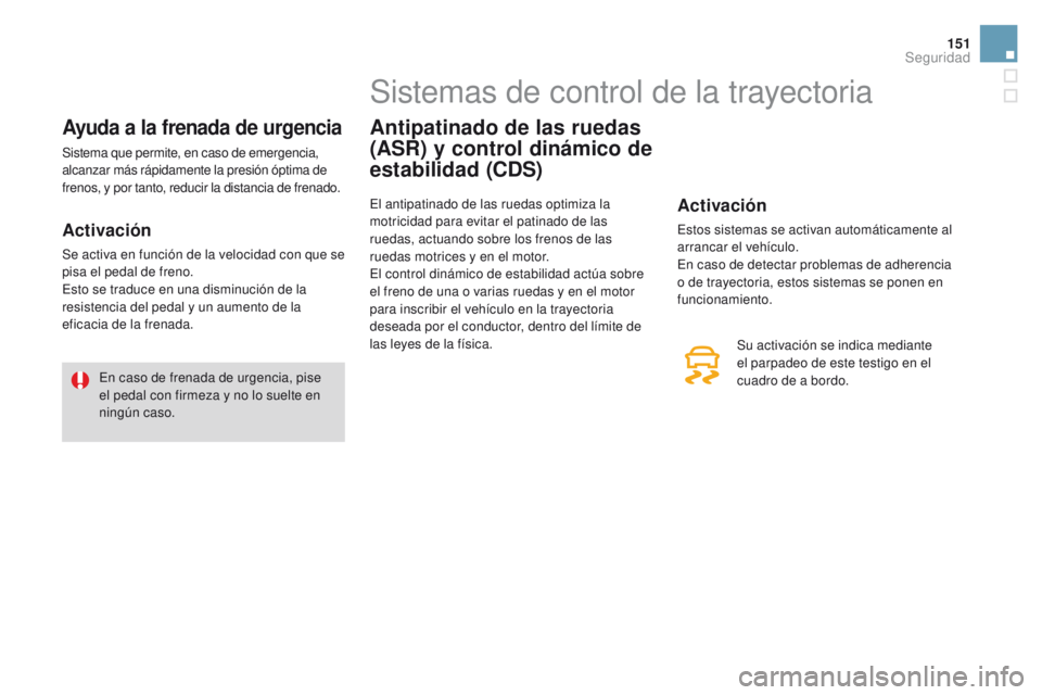 CITROEN DS3 2016  Manuales de Empleo (in Spanish) 151
DS3_es_Chap06_securite_ed01-2015
Ayuda a la frenada de urgencia
Sistema que permite, en caso de emergencia, 
alcanzar más rápidamente la presión óptima de 
frenos, y por tanto, reducir la dist
