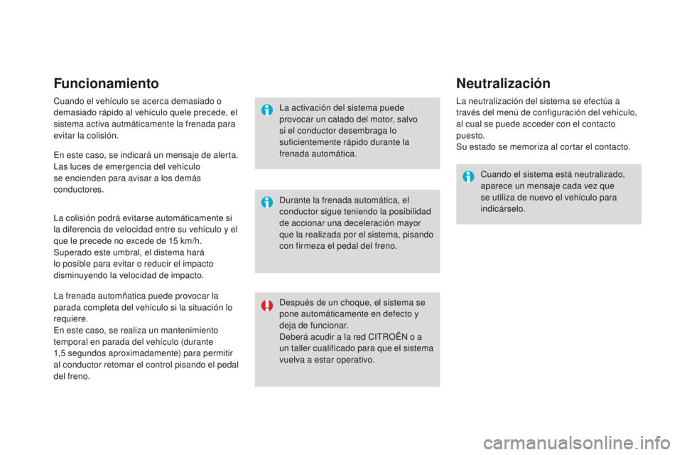 CITROEN DS3 2016  Manuales de Empleo (in Spanish) Funcionamiento
Cuando el vehículo se acerca demasiado o 
demasiado rápido al vehículo quele precede, el 
sistema activa autmáticamente la frenada para 
evitar la colisión.
La colisión podrá evi