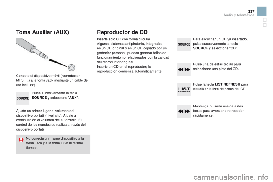 CITROEN DS3 2016 Manuales de Empleo (in Spanish) 337
DS3_es_Chap11d_RD45_ed01-2015
Toma Auxiliar (AUX)
Conecte el dispositivo móvil (reproductor
MP3, …) a la toma Jack mediante un cable de
(no incluido).Pulse sucesivamente la tecla
SOURCE y s CITROEN DS3 2016 Manuales de Empleo (in Spanish) 337
DS3_es_Chap11d_RD45_ed01-2015
Toma Auxiliar (AUX)
Conecte el dispositivo móvil (reproductor
MP3, …) a la toma Jack mediante un cable de
(no incluido).Pulse sucesivamente la tecla
SOURCE y s