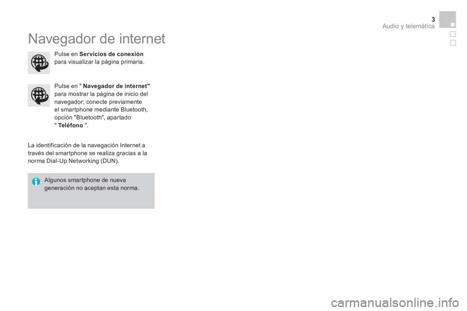 CITROEN DS3 2016 Manuales de Empleo (in Spanish) Audio y telemática 3
Navegador de internet
La identificación de la navegación Internet a
través del smartphone se realiza gracias a la
norma Dial-Up Networking (DUN).
Pulse en " CITROEN DS3 2016 Manuales de Empleo (in Spanish) Audio y telemática 3
Navegador de internet
La identificación de la navegación Internet a
través del smartphone se realiza gracias a la
norma Dial-Up Networking (DUN).
Pulse en "