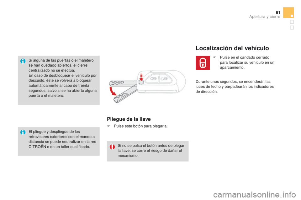 CITROEN DS3 2016  Manuales de Empleo (in Spanish) 61
DS3_es_Chap02_ouvertures_ed01-2015
Si alguna de las puertas o el maletero 
se han quedado abiertos, el cierre 
centralizado no se efectúa.
En caso de desbloquear el vehículo por 
descuido, éste 