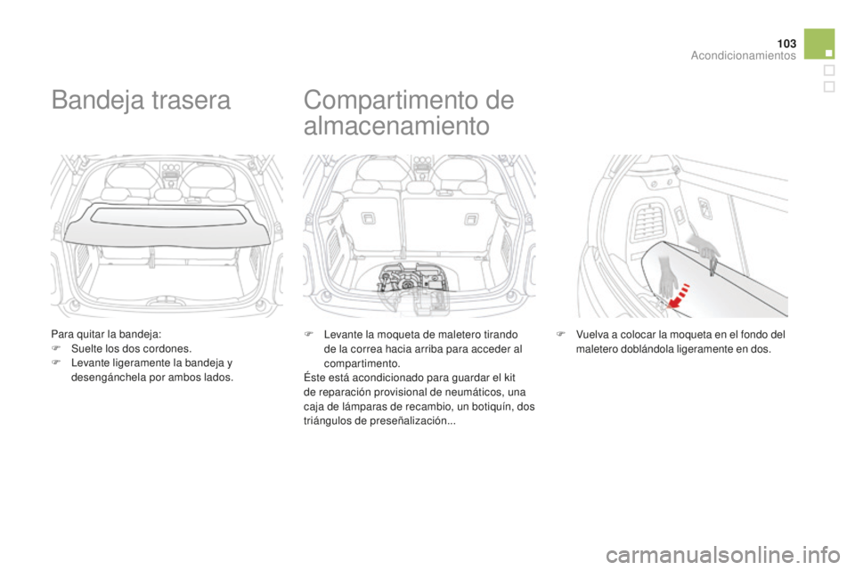 CITROEN DS3 2015  Manuales de Empleo (in Spanish) 103
DS3_es_Chap05_amenagement_ed01-2014
Para quitar la bandeja:
F S uelte los dos cordones.
F
  l
e
 vante ligeramente la bandeja y 
desengánchela por ambos lados.
Bandeja trasera
F  levante la moque