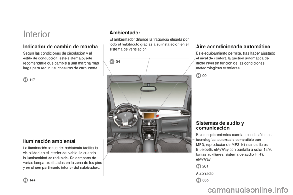 CITROEN DS3 2015 Manuales de Empleo (in Spanish) DS3_es_Chap00b_vue-ensemble_ed01-2014
interior
Iluminación ambiental
la iluminación tenue del habitáculo facilita la
visibilidad en el interior del vehículo cuando
la luminosidad es reducida. Se CITROEN DS3 2015 Manuales de Empleo (in Spanish) DS3_es_Chap00b_vue-ensemble_ed01-2014
interior
Iluminación ambiental
la iluminación tenue del habitáculo facilita la
visibilidad en el interior del vehículo cuando
la luminosidad es reducida. Se