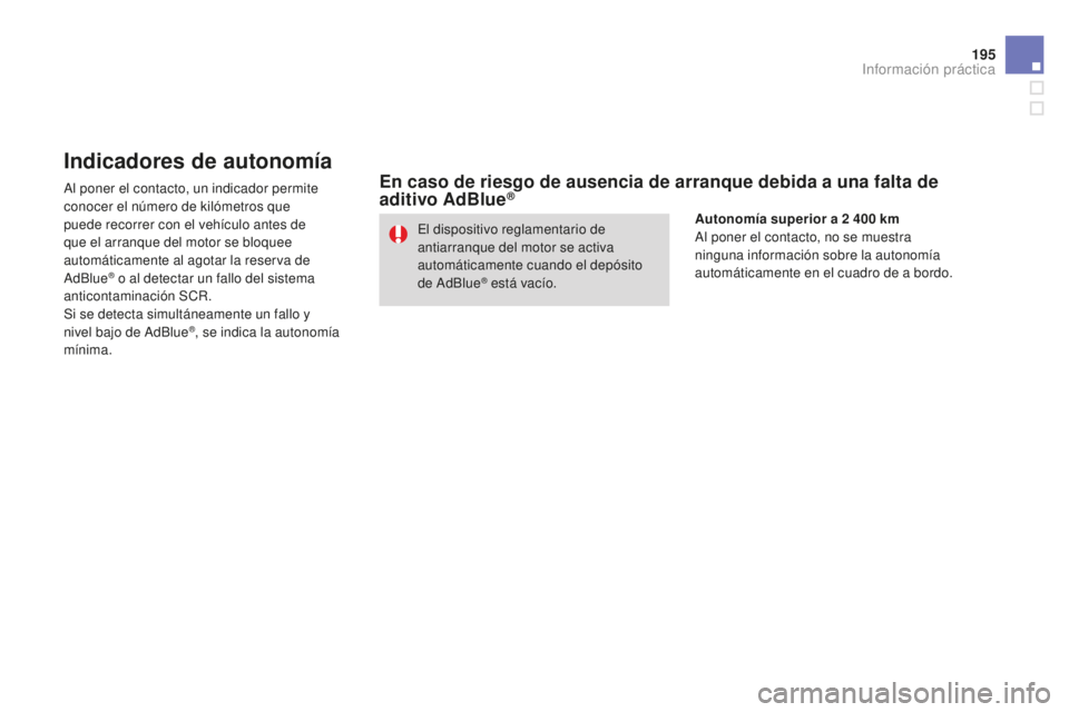 CITROEN DS3 2015  Manuales de Empleo (in Spanish) 195
DS3_es_Chap10_info-pratiques_ed01-2014
Indicadores de autonomía
al poner el contacto, un indicador permite 
conocer el número de kilómetros que 
puede recorrer con el vehículo antes de 
que el