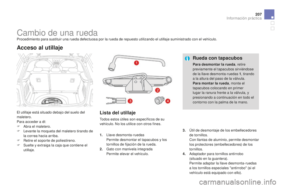 CITROEN DS3 2015  Manuales de Empleo (in Spanish) 207
DS3_es_Chap10_info-pratiques_ed01-2014
Cambio de una ruedaProcedimiento para sustituir una rueda defectuosa por la rueda de repuesto utilizando el utillaje suministrado con el vehículo.
el u
till