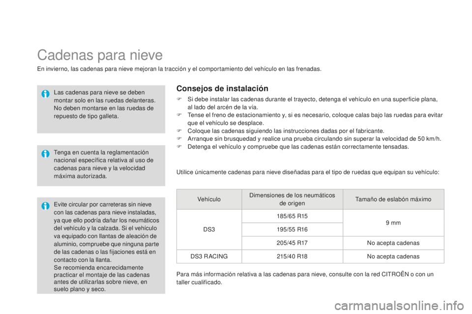 CITROEN DS3 2015  Manuales de Empleo (in Spanish) DS3_es_Chap10_info-pratiques_ed01-2014
Se recomienda encarecidamente 
practicar el montaje de las cadenas 
antes de utilizarlas sobre nieve, en 
suelo plano y seco.
Cadenas para nieve
en invierno, las