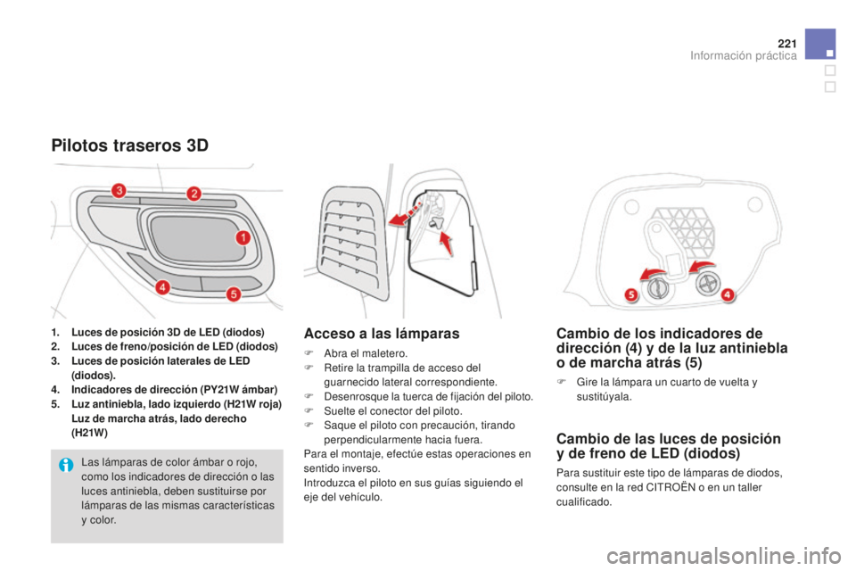 CITROEN DS3 2015  Manuales de Empleo (in Spanish) 221
DS3_es_Chap10_info-pratiques_ed01-2014
Cambio de los indicadores de 
dirección (4) y de la luz antiniebla 
o de marcha atrás (5)
F Gire la lámpara un cuarto de vuelta y sustitúyala.
Cambio de 