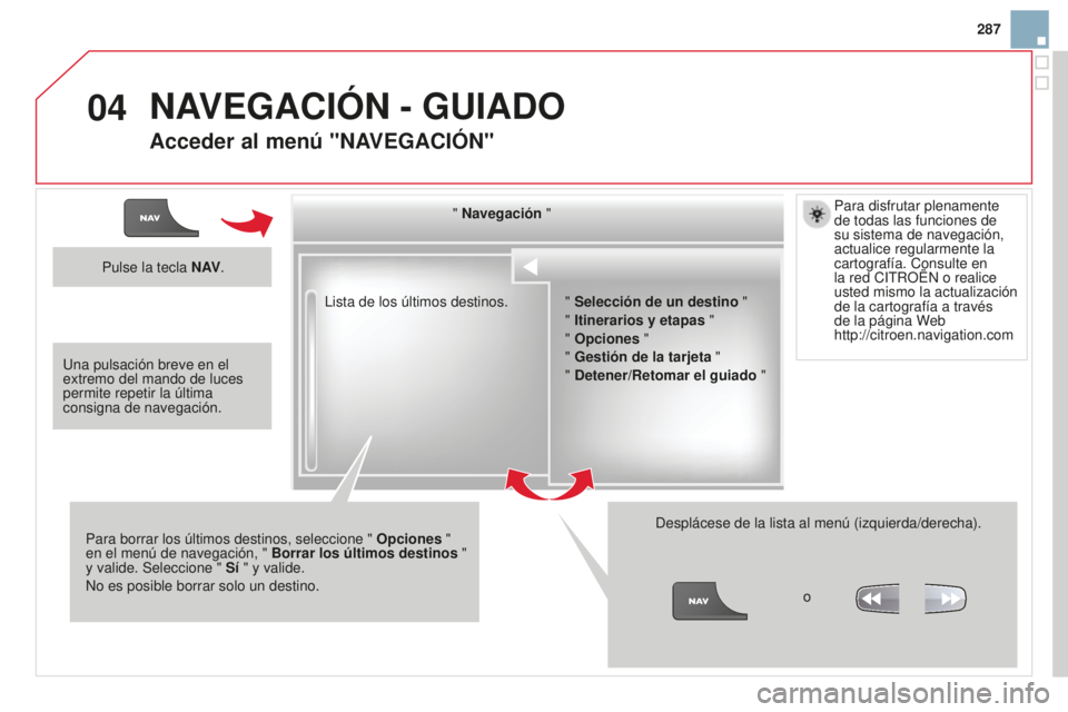 CITROEN DS3 2015  Manuales de Empleo (in Spanish) 04
287
DS3_es_Chap13b_Rt6-2-8_ed01-2014
lista de los últimos destinos."  Navegación "
Para borrar los últimos destinos, seleccione "  Opciones " 
en el menú de navegación, "  
