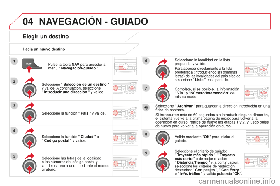 CITROEN DS3 2015  Manuales de Empleo (in Spanish) 04
DS3_es_Chap13b_Rt6-2-8_ed01-2014
Pulse la tecla N AV para acceder al 
menú " Navegación-guiado ".
Hacia un nuevo destino
Elegir un destino
Seleccione " 
Selección de un destino  "