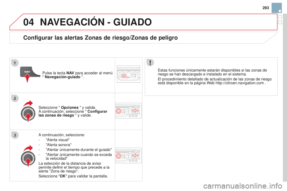 CITROEN DS3 2015  Manuales de Empleo (in Spanish) 04
293
DS3_es_Chap13b_Rt6-2-8_ed01-2014
NAVEGACIÓN - GUIADO
a continuación, seleccione:
-  
"
 a lerta visual"
-
 
"
 a lerta sonora"
-
 
"
 a lertar únicamente durante el guiad