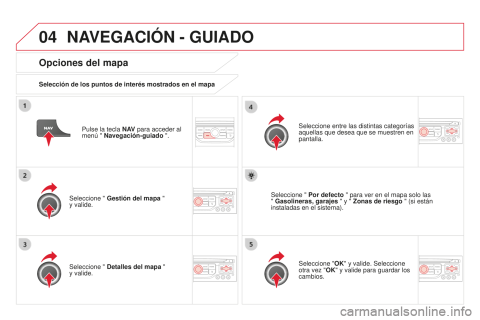 CITROEN DS3 2015  Manuales de Empleo (in Spanish) 04
DS3_es_Chap13b_Rt6-2-8_ed01-2014
Pulse la tecla N AV para acceder al 
menú " Navegación-guiado ".
Opciones del mapa
Selección de los puntos de interés mostrados en el mapa
Seleccione &#