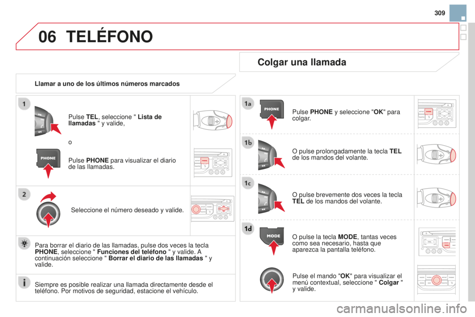 CITROEN DS3 2015 Manuales de Empleo (in Spanish) 06
309
DS3_es_Chap13b_Rt6-2-8_ed01-2014
TELÉFONO
Llamar a uno de los últimos números marcados
Pulse TEL, seleccione " Lista de
llamadas " y valide,
Seleccione el número deseado y valide.
CITROEN DS3 2015 Manuales de Empleo (in Spanish) 06
309
DS3_es_Chap13b_Rt6-2-8_ed01-2014
TELÉFONO
Llamar a uno de los últimos números marcados
Pulse TEL, seleccione " Lista de
llamadas " y valide,
Seleccione el número deseado y valide.