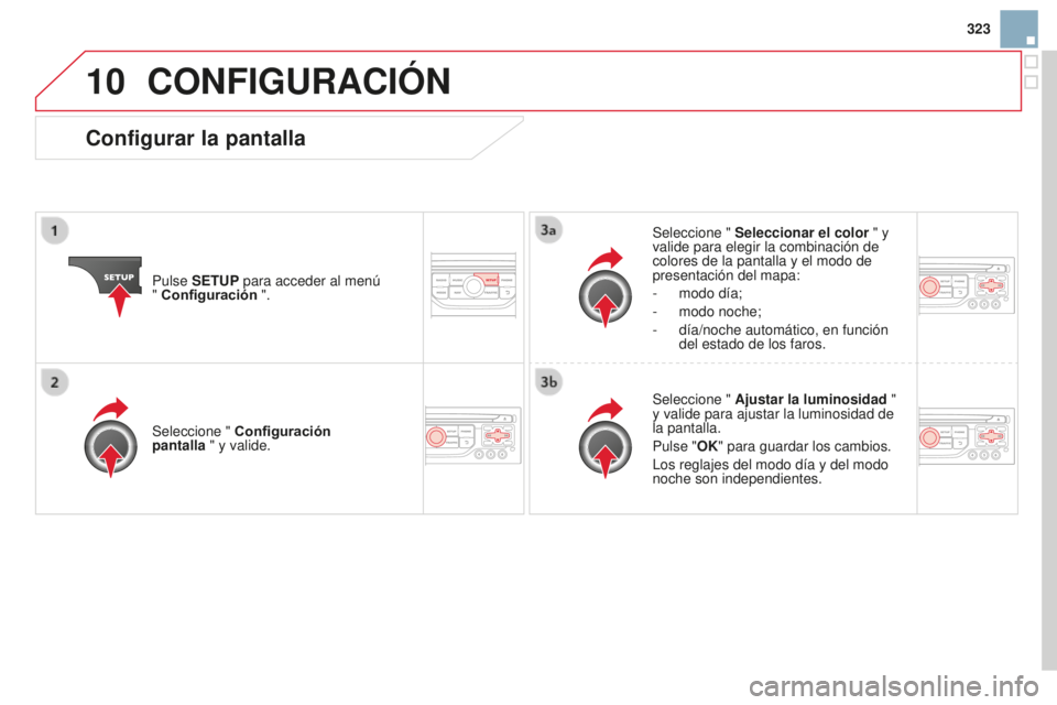 CITROEN DS3 2015  Manuales de Empleo (in Spanish) 10
323
DS3_es_Chap13b_Rt6-2-8_ed01-2014
CONFIGURACIÓN
Pulse SETUP para acceder al menú  
" Configuración ". Seleccione " 
Seleccionar el color " y 
valide para elegir la combinació