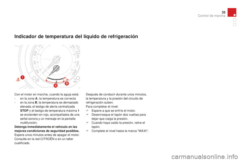 CITROEN DS3 2015  Manuales de Empleo (in Spanish) 35
DS3_es_Chap01_controle-de-marche_ed01-2014
Con el motor en marcha, cuando la aguja está:
- e n la zona A , la temperatura es correcta
-
 e

n la zona B , la temperatura es demasiado 
elevada; el t