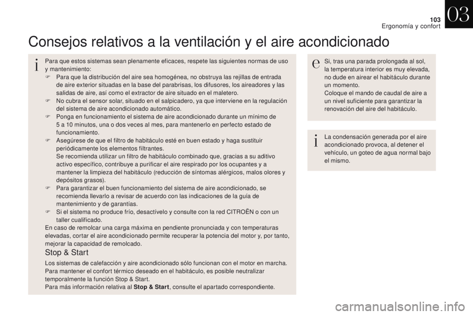 CITROEN DS4 2017  Manuales de Empleo (in Spanish) 103
DS4_es_Chap03_ergonomie-et-confort_ed01-2016
Consejos relativos a la ventilación y el aire acondicionado
Si, tras una parada prolongada al sol, 
la temperatura interior es muy elevada, 
no dude e