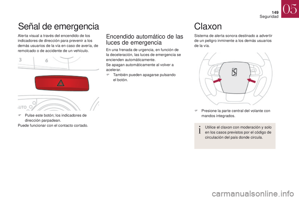 CITROEN DS4 2017  Manuales de Empleo (in Spanish) 149
DS4_es_Chap05_securite_ed01-2016
DS4_es_Chap05_securite_ed01-2016
Señal de emergencia
Alerta visual a través del encendido de los 
indicadores de dirección para prevenir a los 
demás usuarios 