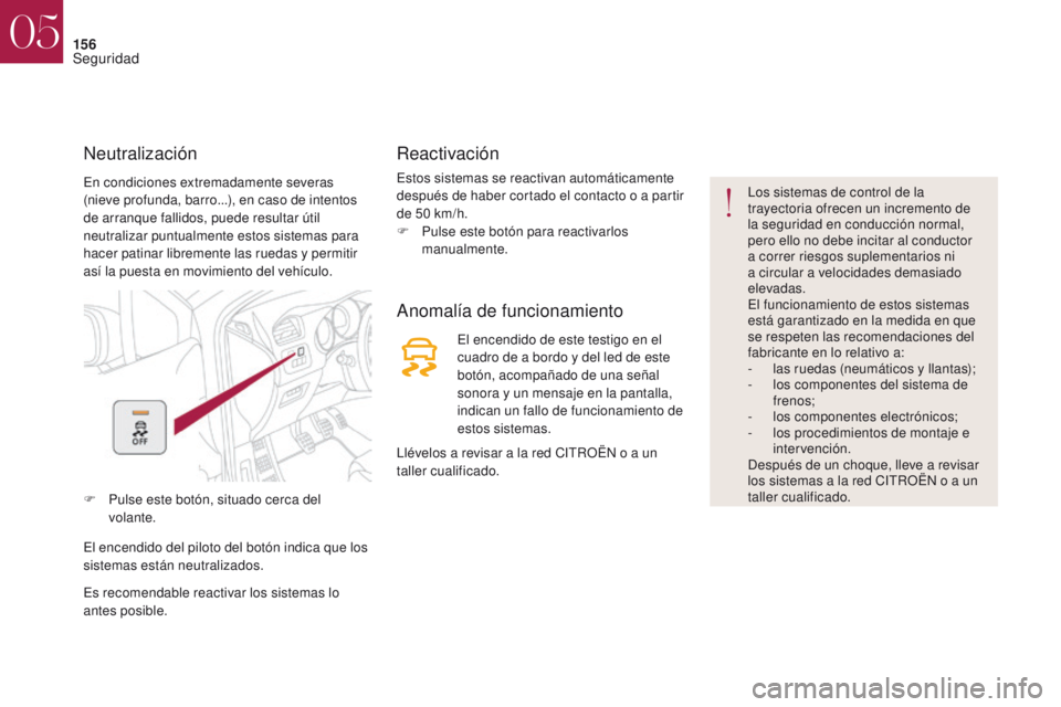 CITROEN DS4 2017  Manuales de Empleo (in Spanish) 156
En condiciones extremadamente severas 
(nieve profunda, barro...), en caso de intentos 
de arranque fallidos, puede resultar útil 
neutralizar puntualmente estos sistemas para 
hacer patinar libr