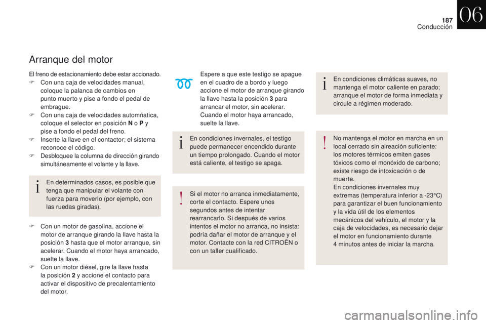 CITROEN DS4 2017  Manuales de Empleo (in Spanish) 187
DS4_es_Chap06_conduite_ed01-2016
En condiciones invernales, el testigo 
puede permanecer encendido durante 
un tiempo prolongado. Cuando el motor 
está caliente, el testigo se apaga.
En determina