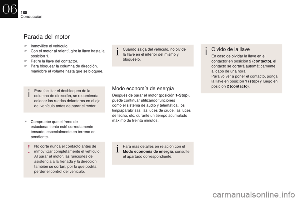 CITROEN DS4 2017  Manuales de Empleo (in Spanish) 188
DS4_es_Chap06_conduite_ed01-2016
Olvido de la llave
En caso de olvidar la llave en el 
contactor en posición 2 (contacto), el 
contacto se cortará automáticamente 
al cabo de una hora.
Para vol