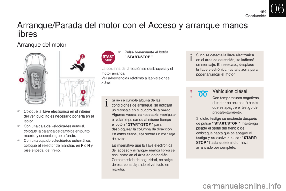 CITROEN DS4 2017  Manuales de Empleo (in Spanish) 189
DS4_es_Chap06_conduite_ed01-2016
Arranque/Parada del motor con el Acceso y arranque manos 
libres
Arranque del motor
F Con una caja de velocidades manual, coloque la palanca de cambios en punto 
m