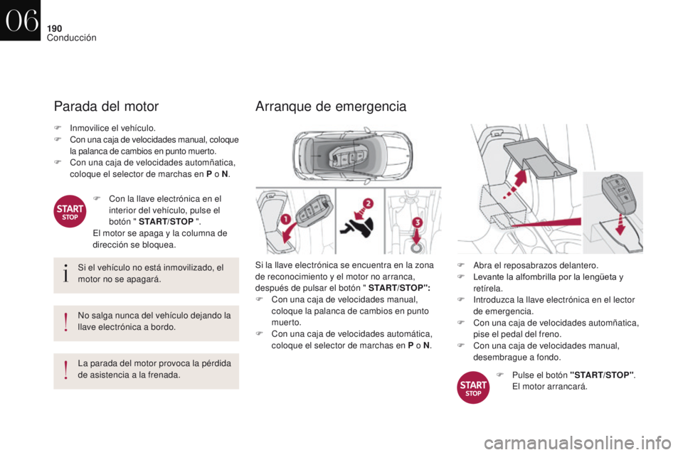 CITROEN DS4 2017  Manuales de Empleo (in Spanish) 190
DS4_es_Chap06_conduite_ed01-2016
Parada del motor
Si el vehículo no está inmovilizado, el 
motor no se apagará.
No salga nunca del vehículo dejando la 
llave electrónica a bordo.
La parada de