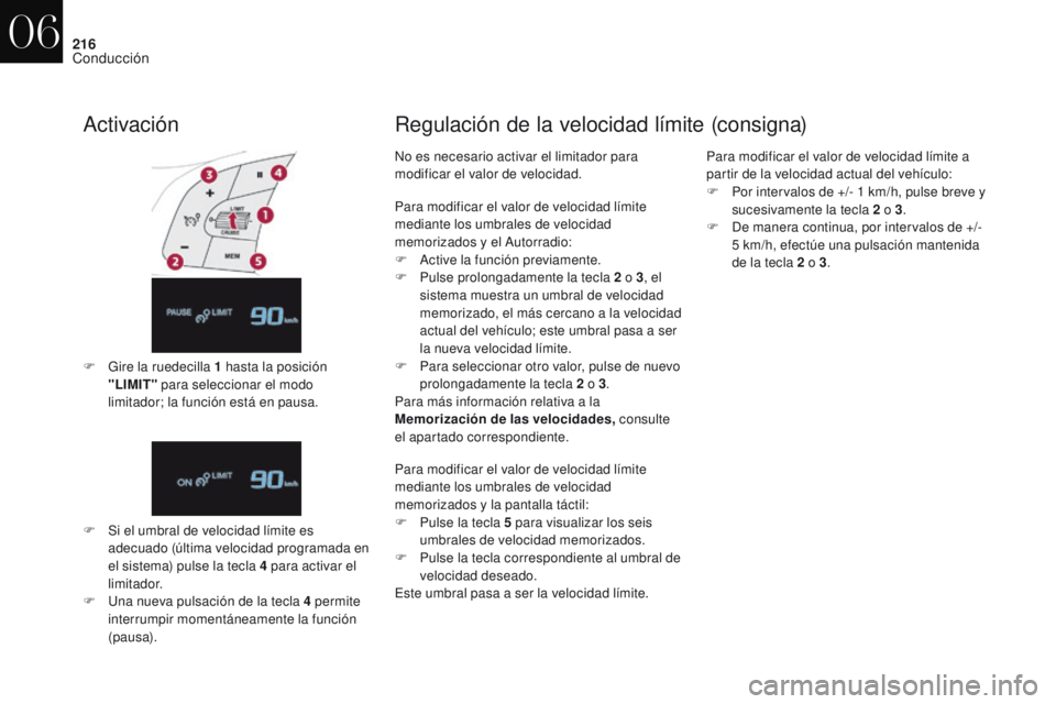 CITROEN DS4 2017  Manuales de Empleo (in Spanish) 216
DS4_es_Chap06_conduite_ed01-2016
Activación
F Gire la ruedecilla 1  hasta la posición 
"LIMIT"  para seleccionar el modo 
limitador; la función está en pausa.
F
 
S
 i el umbral de vel