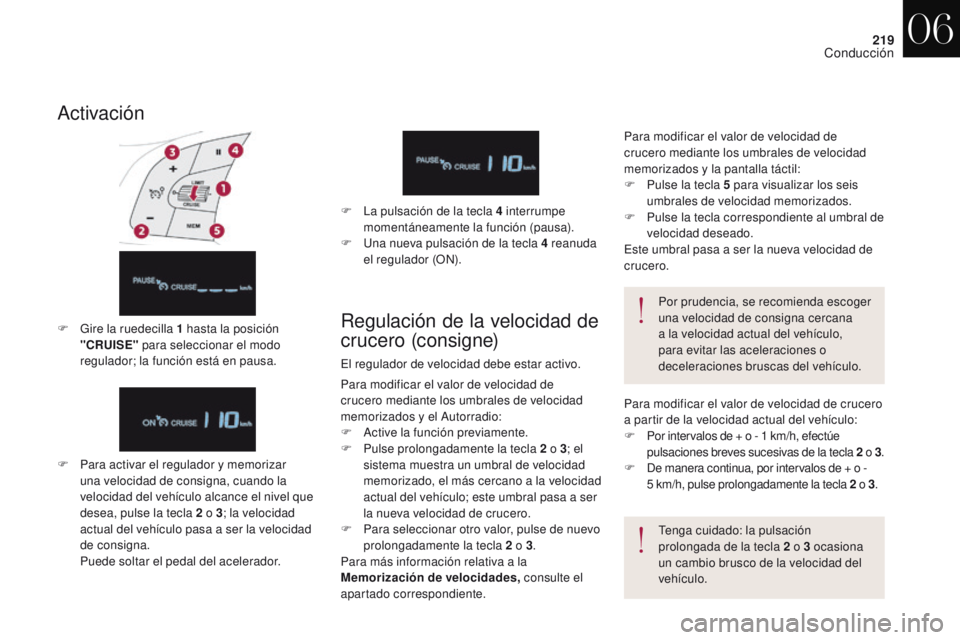 CITROEN DS4 2017  Manuales de Empleo (in Spanish) 219
DS4_es_Chap06_conduite_ed01-2016
Activación
F Para activar el regulador y memorizar una velocidad de consigna, cuando la 
velocidad del vehículo alcance el nivel que 
desea, pulse la tecla 2
  o