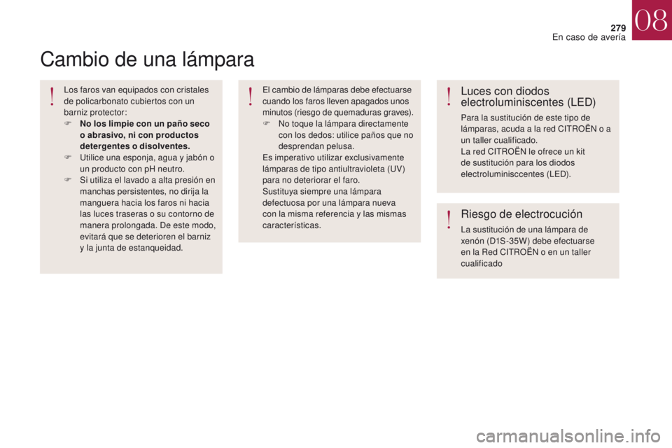 CITROEN DS4 2017  Manuales de Empleo (in Spanish) 279
DS4_es_Chap08_en-cas-de-panne_ed01-2016
Cambio de una lámpara
Los faros van equipados con cristales 
de policarbonato cubiertos con un 
barniz protector:
F 
N
 o los limpie con un paño seco 
o a