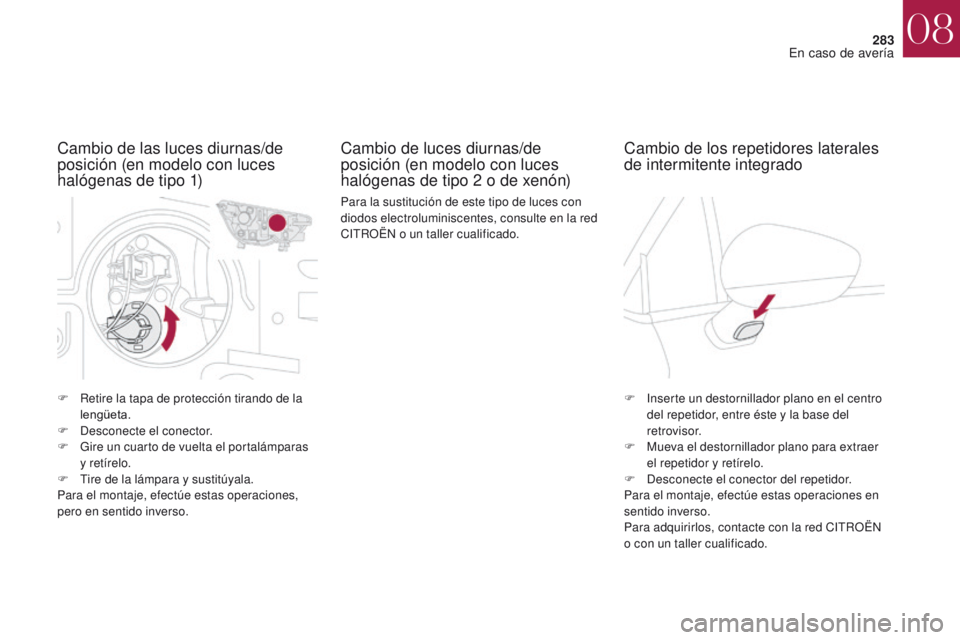 CITROEN DS4 2017  Manuales de Empleo (in Spanish) 283
DS4_es_Chap08_en-cas-de-panne_ed01-2016
F Retire la tapa de protección tirando de la lengüeta.
F
 
D
 esconecte el conector.
F
 
G
 ire un cuarto de vuelta el portalámparas  
y retírelo.
F
 
T