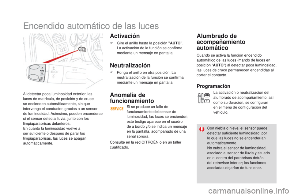 CITROEN DS4 2016  Manuales de Empleo (in Spanish) DS4_es_Chap05_visibilite_ed03-2015
Al detectar poca luminosidad exterior, las 
luces de matrícula, de posición y de cruce 
se encienden automáticamente, sin que 
intervenga el conductor, gracias a 
