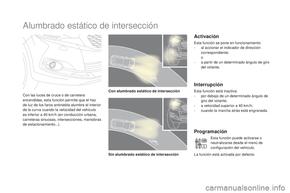 CITROEN DS4 2016  Manuales de Empleo (in Spanish) DS4_es_Chap05_visibilite_ed03-2015
Alumbrado estático de intersección
Con las luces de cruce o de carretera 
encendidas, esta función permite que el haz 
de luz de los faros antiniebla alumbre el i